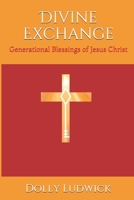 Divine Exchange: Generational Blessings of Jesus Christ B08XLNTJG1 Book Cover