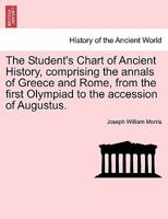 The Student's Chart of Ancient History, comprising the annals of Greece and Rome, from the first Olympiad to the accession of Augustus. 1241455481 Book Cover