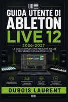 GUIDA UTENTE DI ABLETON LIVE 12 2026-2027: Un processo chiaro e dettagliato per la configurazione iniziale e l’uso avanzato (Italian Edition) B0H16SFFT6 Book Cover