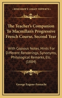 The Teacher's Companion To Macmillan's Progressive French Course, Second Year: With Copious Notes, Hints For Different Renderings, Synonyms, Philological Remarks, Etc. 1437340504 Book Cover