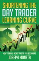 $hortening the Day Trader Learning Curve: How to Make Money Faster for Beginners 1542550181 Book Cover