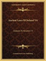 Ancient Laws Of Ireland V6: Glossary To Volumes I-V 1163252913 Book Cover