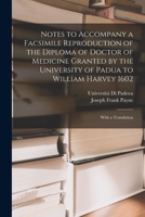 Notes to Accompany a Facsimile Reproduction of the Diploma of Doctor of Medicine Granted by the University of Padua to William Harvey 1602: With a Translation 1018522999 Book Cover