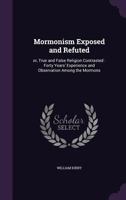 Mormonism exposed and refuted: Or, True and false Religion contrasted 3337130739 Book Cover