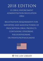 Registration Requirements for Importers and Manufacturers of Prescription Drug Products Containing Ephedrine, Pseudoephedrine, or Phenylpropanolamine ... Regulation) (DEA) 1722625260 Book Cover