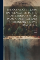 The Gospel Of St. John [in Fr.] Adapted To The Hamiltonian System, By An Analytical And Interlineary Tr., By J. Hamilton... 1021429856 Book Cover
