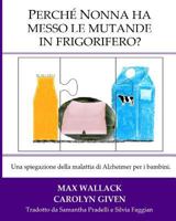 Perche Nonna ha messo le mutande in frigorifero?: Una spiegazione della malattia di Alzheimer per i bambini 1499131372 Book Cover