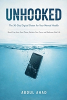 Unhooked: The 30-Day Digital Detox for Your Mental Health: Break Free from Your Phone, Reclaim Your Focus, and Rediscover Real Life B0GP3J4KJK Book Cover