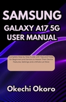 SAMSUNG GALAXY A17 5G USER MANUAL: Complete Step by Step Guide with Tips and Tricks for Beginners and Seniors to Master Their Device Features, Settings and a Whole Lot More B0FMPWVD7V Book Cover