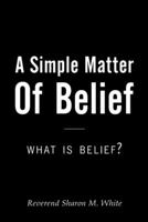 A Simple Matter of Belief: What Is Belief? 1973636336 Book Cover