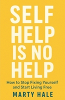SELF HELP IS NO HELP: How To Stop Fixing Yourself And Start Living Free 1968908005 Book Cover