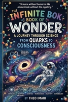 THE INFINITE BOOK OF WONDER: A Journey Through Science From Quarks to Consciousness Where Atoms Tell Jokes, Stars Share Secrets, and the Universe Reveals Its Mysteries B0GVYQQ2PP Book Cover