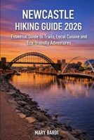NEWCASTLE HIKING GUIDE 2026: Essential Guide to Trails, Local Cuisine and Eco-Friendly Adventures (ADVENTURE BEYOND MAPS) B0GHFH85DS Book Cover