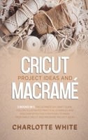 Cricut Project Ideas and Macrame: 2 Books in 1: The Ultimate DIY Craft Guide. Follow Illustrated Practical Examples and Discover Effective Strategies to Make Profitable Cricut and Macrame Project Idea 1802711139 Book Cover