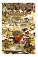 Survival Guide: TOP Secrets of Finding Edible Wild Plants and Mushrooms : (Edible Wild Plants, Edible Mushrooms, How to Survive) 1979977097 Book Cover