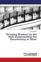 Throwing Shadows on the Wall; Understanding the Documentary as Genre 365951196X Book Cover