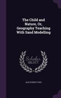 The Child and Nature: Or, Geography Teaching With Sand Modelling 1346863040 Book Cover
