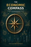 THE ECONOMIC COMPASS: Principles for Better Understanding Our Decisions and the World Around Us B0HH17GWVB Book Cover