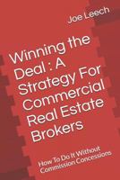 Winning the Deal: A Strategy for Commercial Real Estate Brokers: How to Do It Without Commission Concessions 1548155861 Book Cover