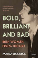 Bold, Brilliant & Bad: Irish Women from History 1788495691 Book Cover