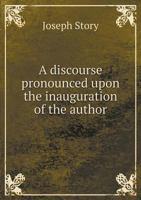 A Discourse Pronounced Upon The Inauguration Of The Author: As Dane Professor Of Law In Harvard University, On August 25, 1829 1275835848 Book Cover