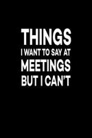 Things I Want To Say At Meetings But I Can't: Great Gift Idea With Funny Saying On Cover, For Coworkers (100 Pages, Lined Blank 6x9) Employees, Clubs New Employee, Team Members At Work, College Societ 1078062552 Book Cover