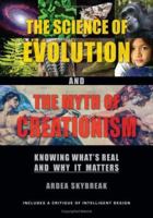 The Science of Evolution and the Myth of Creationism: Knowing What's Real and Why It Matters 0976023679 Book Cover