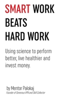 Smart work beats hard work - using science to perform better, live healthier and invest money B0851L5L6N Book Cover