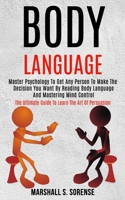 Body Language: Master Psychology to Get Any Person to Make the Decision You Want by Reading Body Language and Mastering Mind Control (The Ultimate Guide to Learn the Art of Persuasion) 1989965059 Book Cover