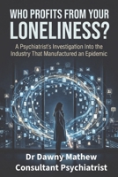 WHO PROFITS FROM YOUR LONELINESS?: A Psychiatrist’s Investigation Into the Industry That Manufactured an Epidemic B0H2689PKV Book Cover