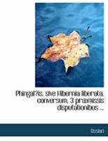 PhingalA“is, sive Hibernia liberata, conversum, 3 prAbmissis disputationibus ... 055458882X Book Cover