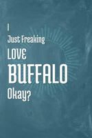 I Just Freaking Love Buffalo Okay?: 120 Page Blank Notebook with College Ruled Pages for Your Thoughts and Ideas! 1795305088 Book Cover
