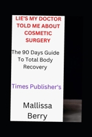 Lie's My Doctor Told Me about Cosmetic Surgery: The 90 Days Guide to Total Body Recovery B0F79MQT98 Book Cover