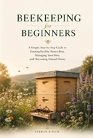 BEEKEEPING FOR BEGINNERS: A Practical Guide to Raising Healthy Honey Bees, Understanding the Hive, Harvesting Your First Honey, and Building a Thriving Backyard Apiary (The Backyard Living Series) B0HC37BDDG Book Cover