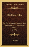 Die Bona Fides: Bei Der Klagenverjahrung Nach Kanonischem Und Gemeinem Recht (1899) 1161073124 Book Cover