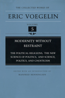 Modernity Without Restraint: The Political Religions, The New Science of Politics, and Science, Politics, and Gnosticism (Collected Works of Eric Voegelin, Volume 5) 082621245X Book Cover