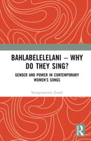 Bahlabelelelani – Why Do They Sing?: Gender and Power in Contemporary Women’s Songs 1032630604 Book Cover