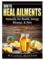 How to Heal Ailments Naturally for Health, Energy, Disease, & Pain 0359685250 Book Cover