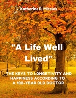 "A Life Well Lived": The Keys to Longevity and Happiness, According to a 102-Year-Old doctor B0C6NZGJ5R Book Cover