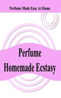 Perfume Homemade Ecstasy: Perfume Made Easy at Home 1456369415 Book Cover