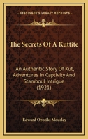 The Secrets of a Kuttite: An Authentic Story of Kut, Adventures in Captivity and Stamboul Intrigue 1022752235 Book Cover