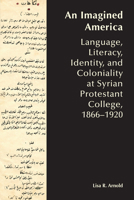 Imagined America : Language, Literacy, Identity, and Coloniality at Syrian Protestant College, 1866-1920 1646428218 Book Cover