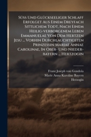 Süß Und Glückseeliger Schlaff Erfolget Aus Einem Dreyfach Sittlichem Todt, Nach Einem Heilig-verborgenem Leben Emmanuelae Von Dem Hertzen Jesu ... ... In Ober- Und Nieder-bayern ... Hertzogin .... 1277560137 Book Cover