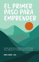 El Primer Paso para Emprender: Guía práctica para transformar tus ideas en negocios exitosos B0F88YFZHB Book Cover