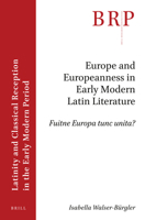 Europe and Europeanness in Early Modern Latin Literature: Fuitne Europa Tunc Unita? 9004459545 Book Cover