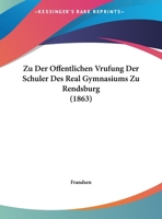 Zu Der Offentlichen Vrufung Der Schuler Des Real Gymnasiums Zu Rendsburg (1863) 1169504477 Book Cover