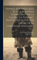 Voyage Aux Moluques Et À La Nouvelle Guinée, Fait Sur La Galère "la Tartare", En 1774, 1775 Et 1776, Par Ordre De La Compagnie Angloise... 1294678299 Book Cover