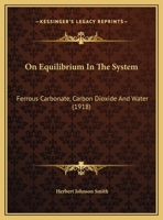 On Equilibrium In The System: Ferrous Carbonate, Carbon Dioxide And Water 1120748895 Book Cover