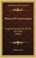 Phases Of Convocation: Anglican Synods, A.D. 601 To A.D. 1860 1104248484 Book Cover