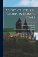 Acidic Structural Groups in Illinois Coals; Variation During Oxidation and Carbonization; Report of Investigations No. 212 1014837510 Book Cover